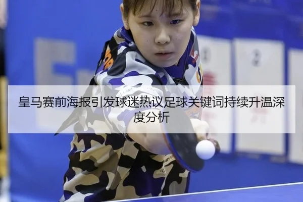 皇马赛前海报引发球迷热议足球关键词持续升温深度分析